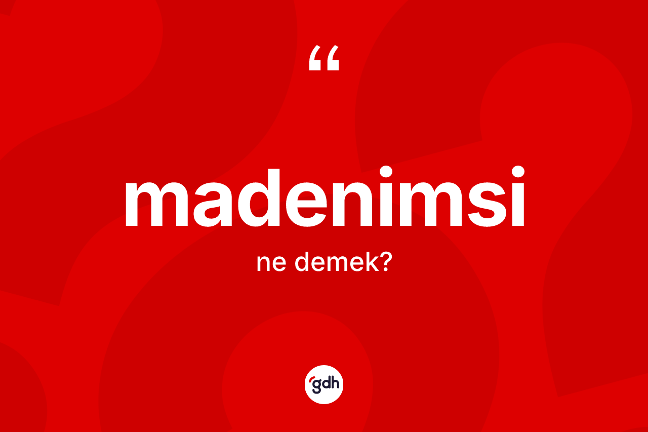 Madenimsi kelimesinin anlamı nedir?