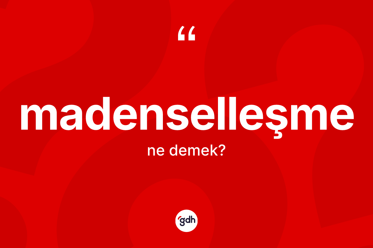 Madenselleşme ne demek? Madenselleşme kelimesinin TDK'ya göre açıklaması nedir?