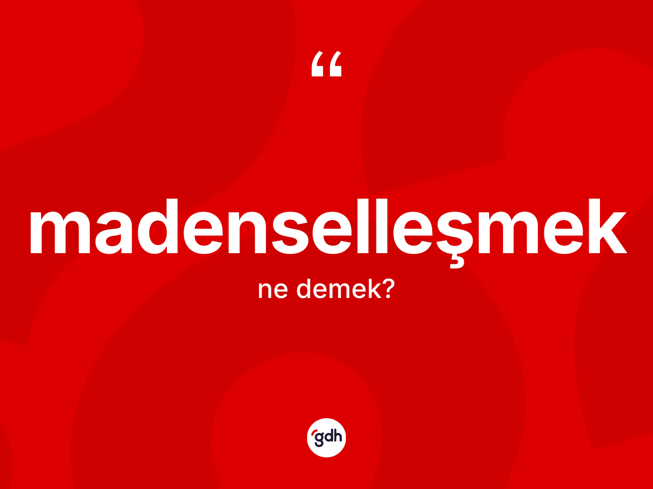 Madenselleşmek kelimesinin anlamı nedir? Madenselleşmeğin kısaca tanımı nedir?