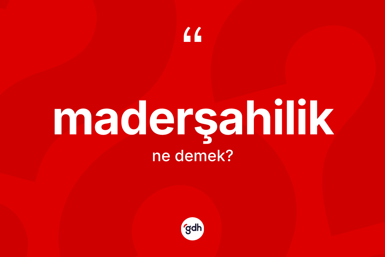 Maderşahilik kelimesinin tanımı nedir? Maderşahiliğin TDK'ya göre anlamı nedir?