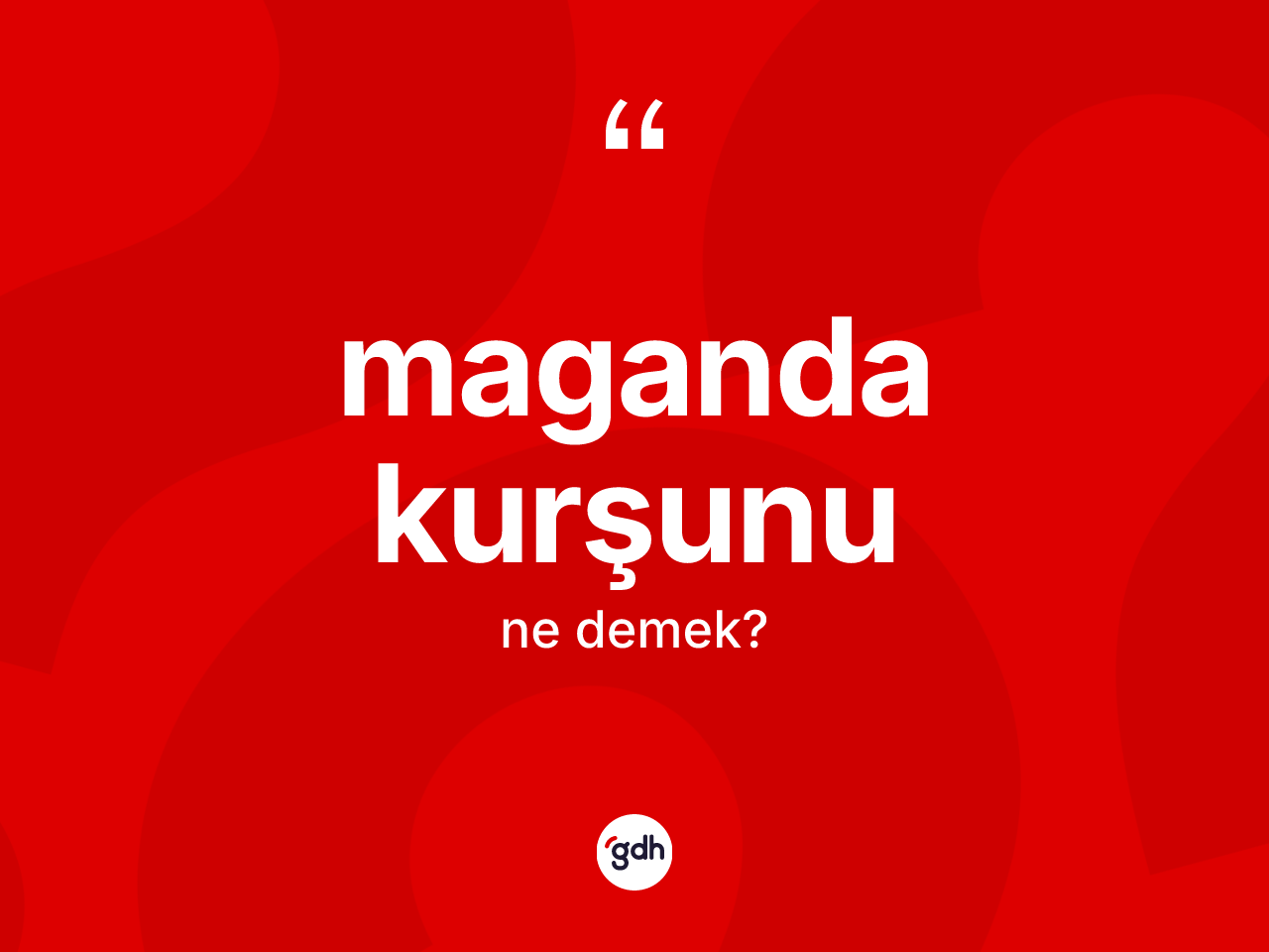 Maganda kurşunu kelimesi ne anlama gelir? Maganda kurşununun sözlükteki anlamı nedir?