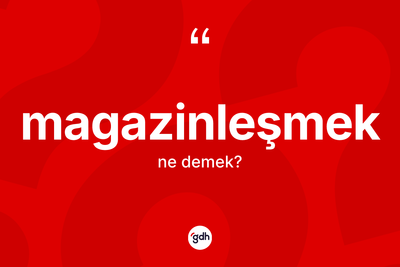 Magazinleşmek kelimesinin sözlükteki tanımı nedir? Magazinleşmeğin TDK'ya göre anlamı nedir?