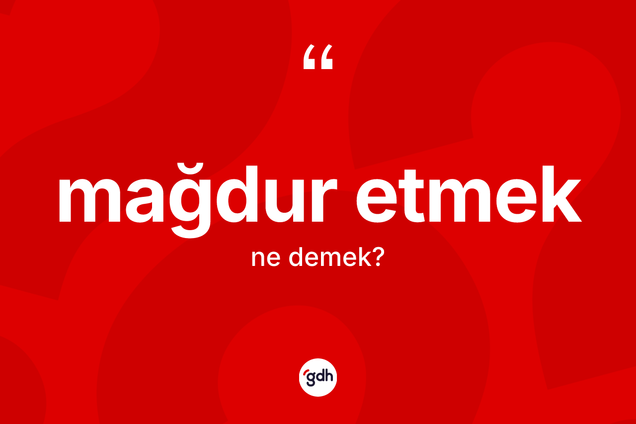 Mağdur etmek ifadesinin kısaca tanımı nedir?