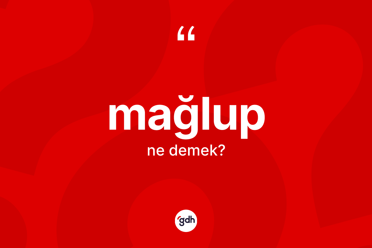 Mağlup kelimesinin anlamı nedir?