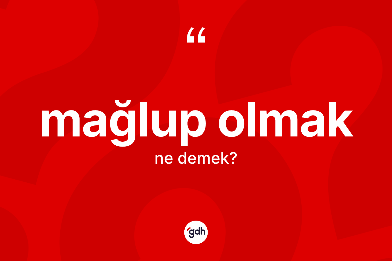 Mağlup olmak ifadesi ne anlama gelir?