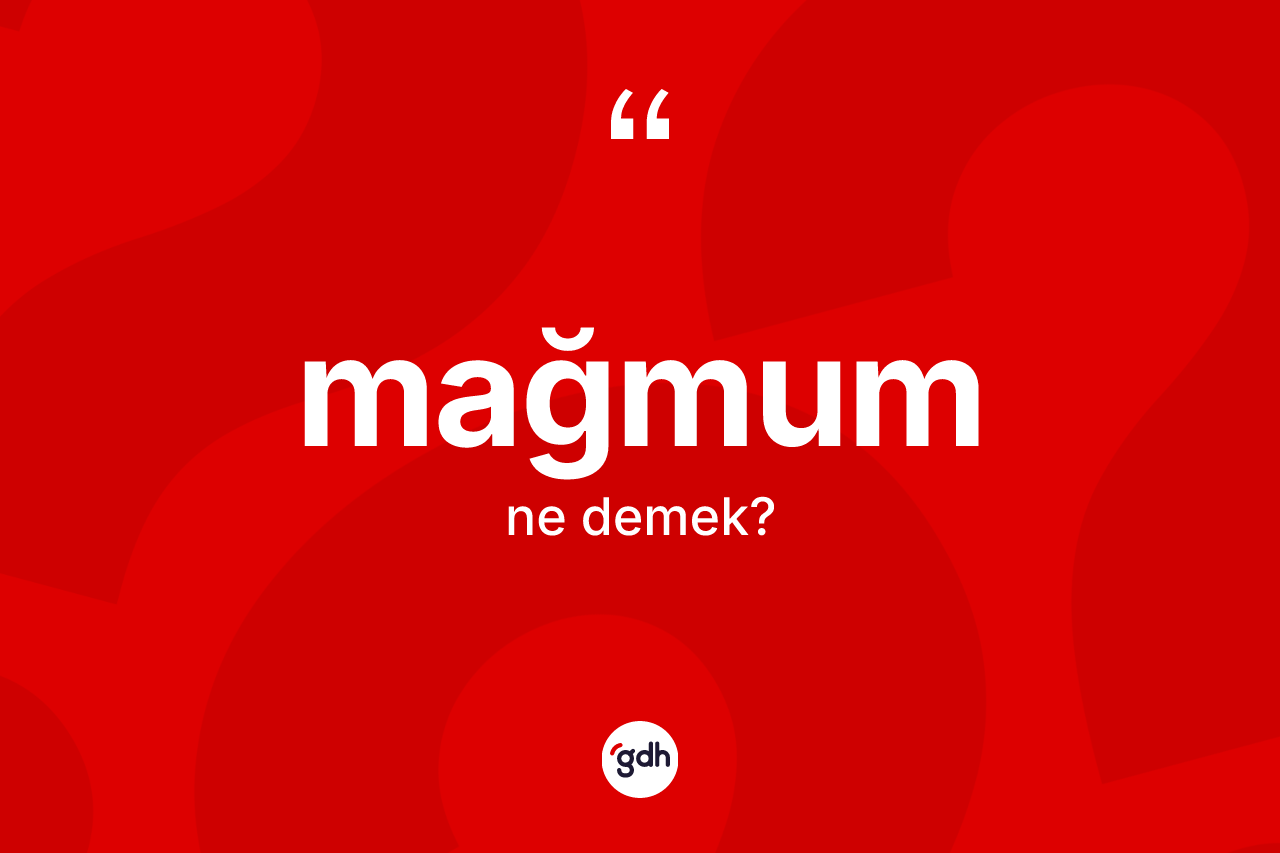 Mağmum kelimesinin sözlükteki tanımı nedir?