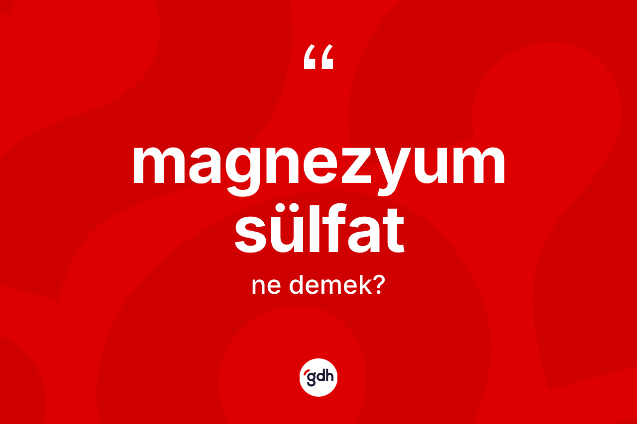 Magnezyum sülfat kelimesinin tanımı nedir? Magnezyum sülfatın sözlükteki anlamı nedir?