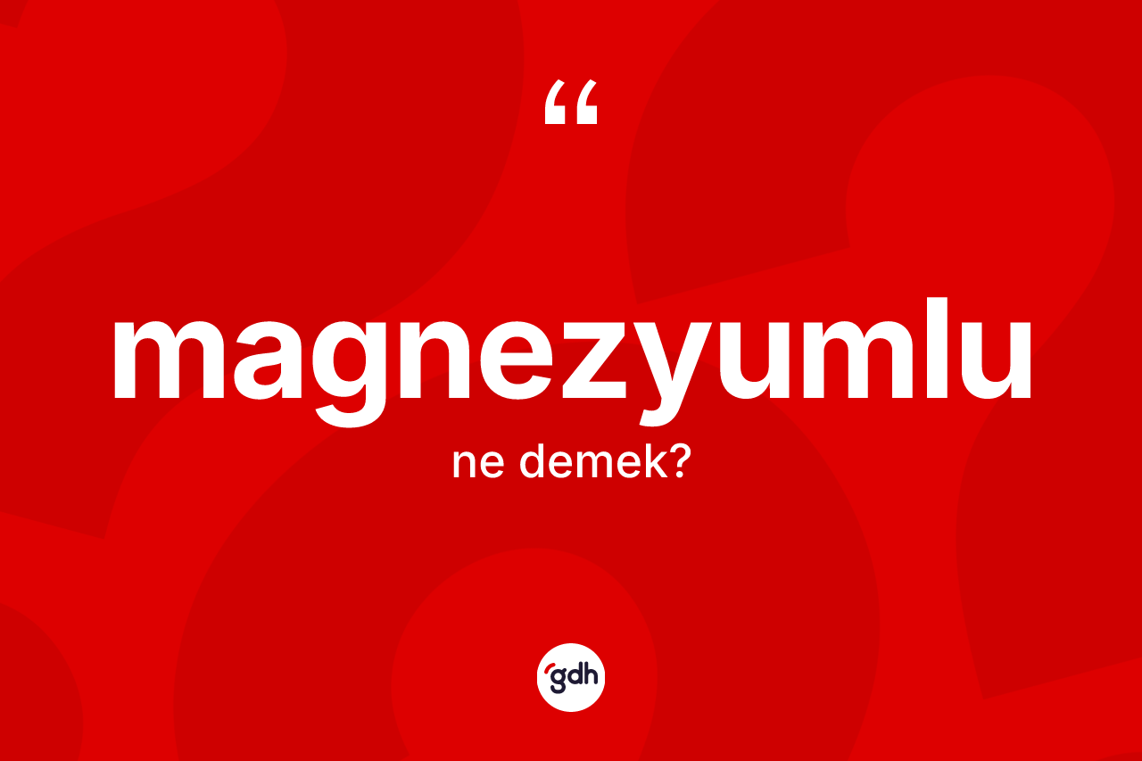 Magnezyumlu ne demek? Magnezyumlunun sözlükteki anlamı nedir?