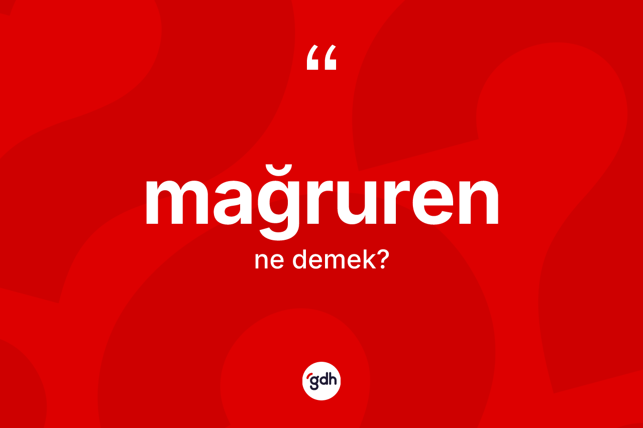 Mağruren kelimesinin tanımı nedir? Mağrurenin TDK'ya göre anlamı nedir?