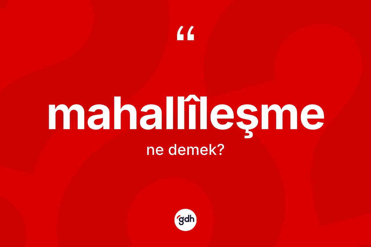 Mahallîleşme kelimesi nedir?