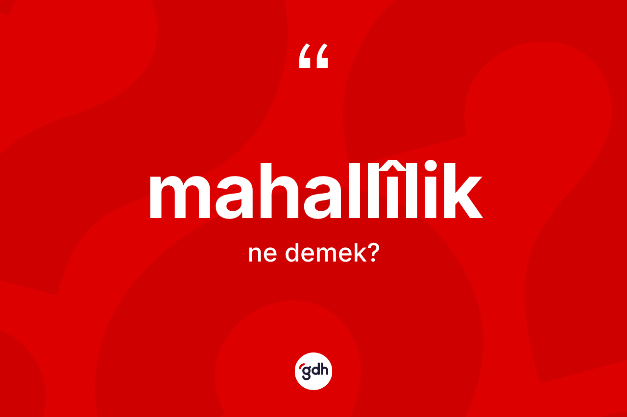 Mahallîlik kelimesi ne demek?