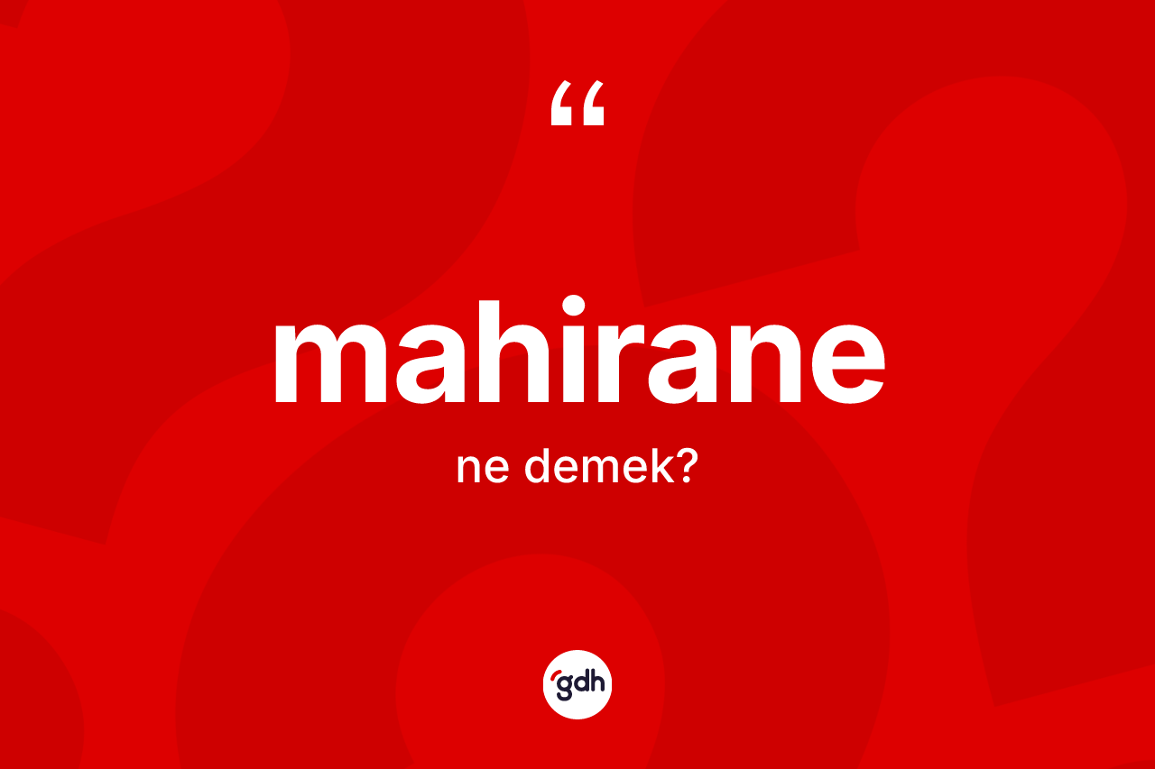 Mahirane kelimesinin anlamı nedir? Mahiranenin TDK'ya göre anlamı nedir?