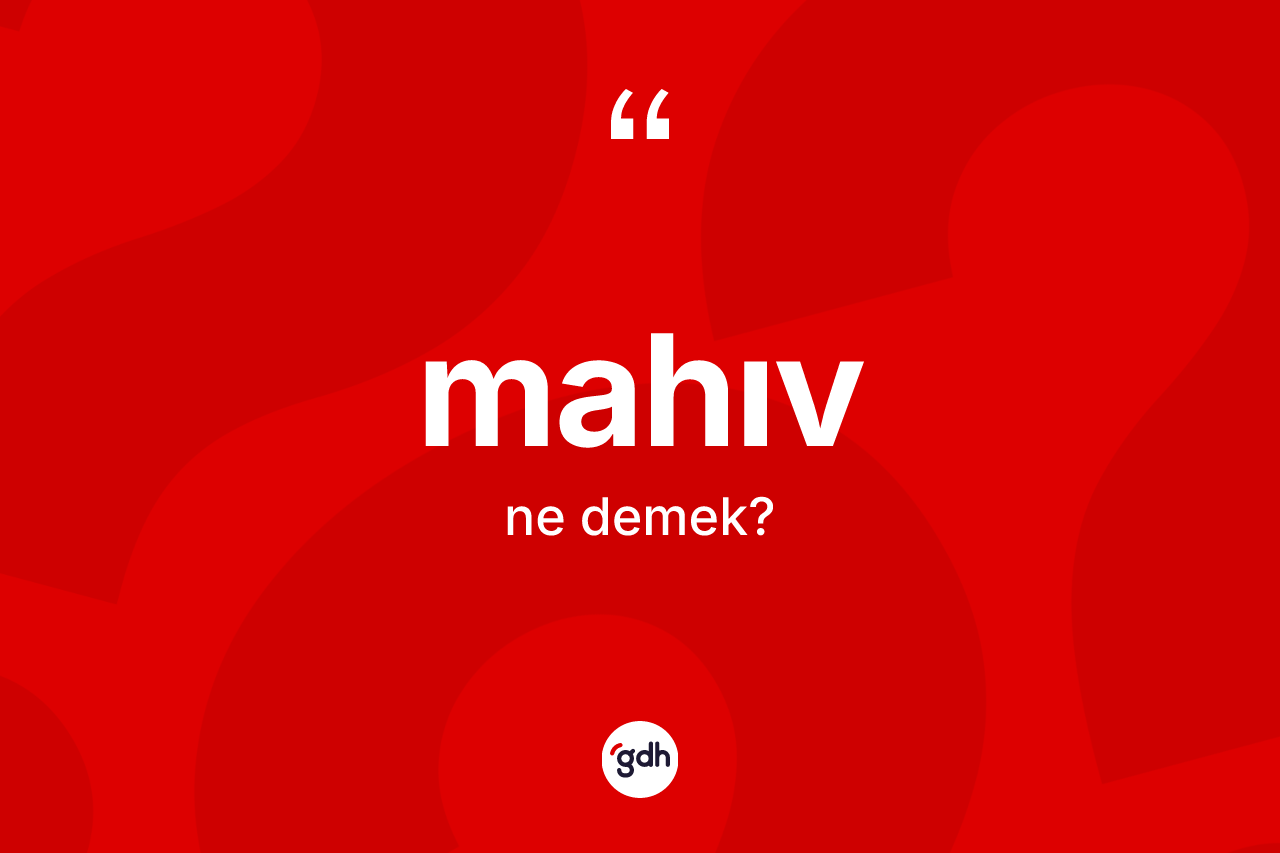 Mahıv ne demek? Mahıv kelimesinin özellikleri nelerdir?
