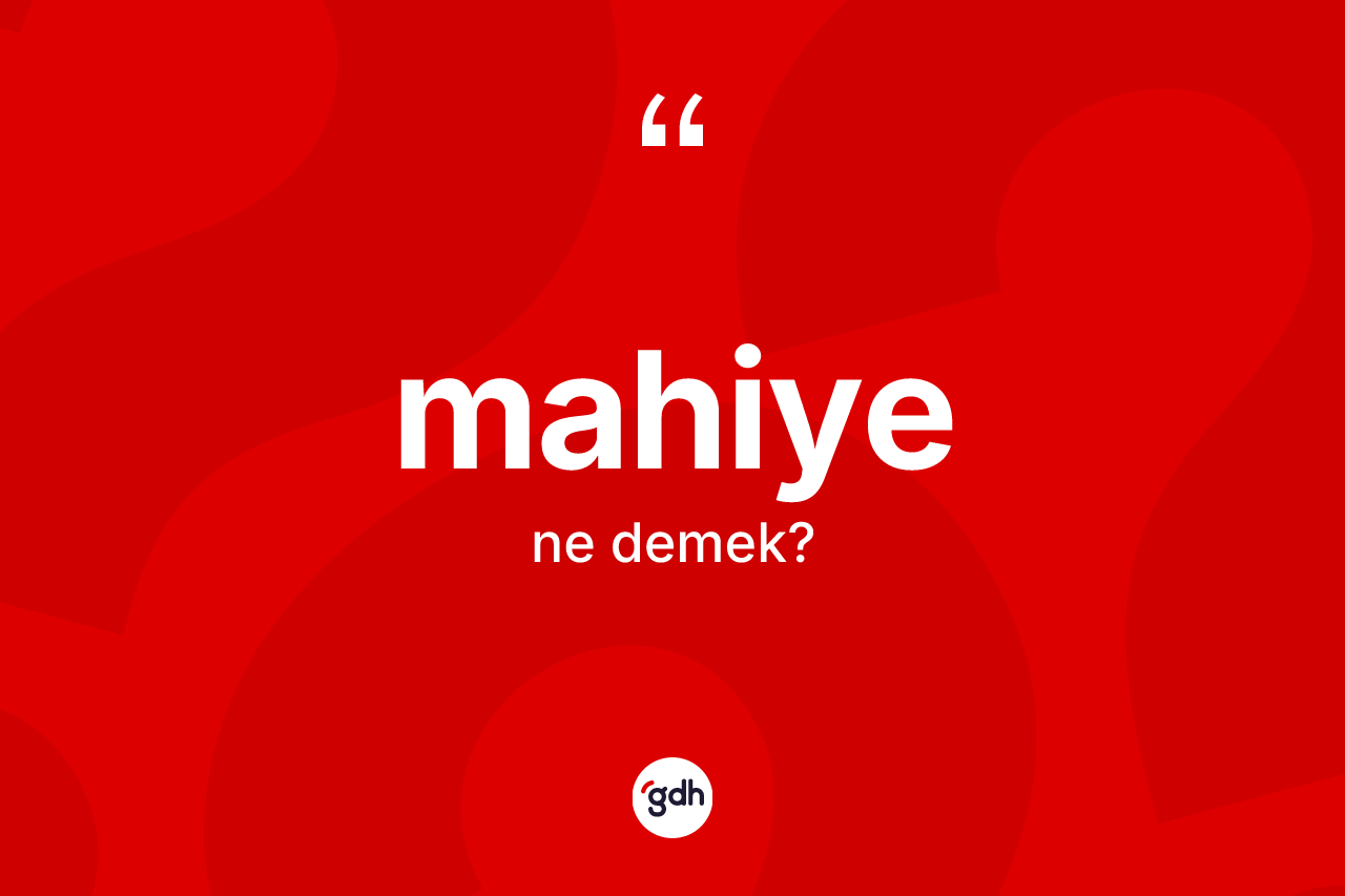 Mahiye kelimesinin sözlükteki tanımı nedir? Mahiye kelimesinin TDK'ya göre açıklaması nedir?