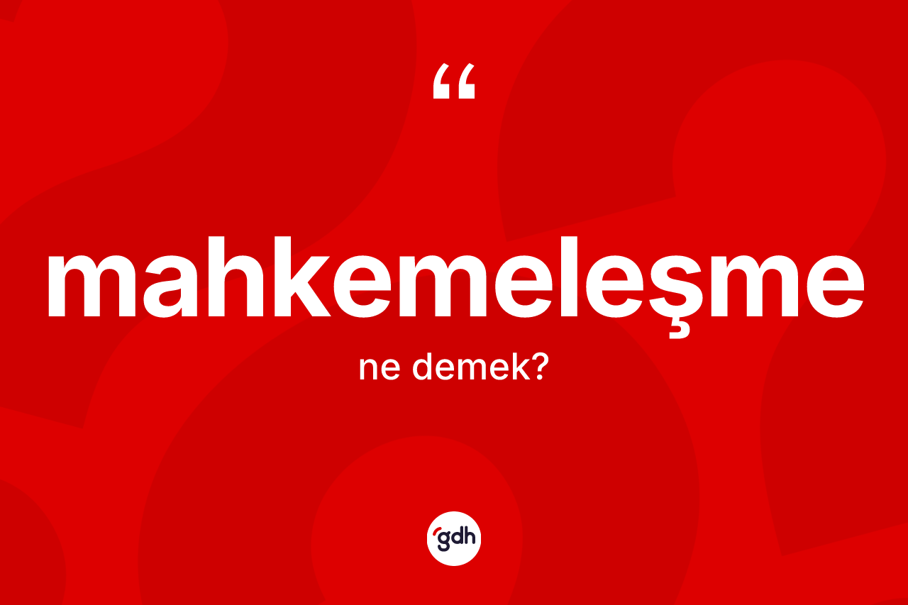 Mahkemeleşme kelimesinin tanımı nedir? Mahkemeleşmenin TDK'ya göre anlamı nedir?