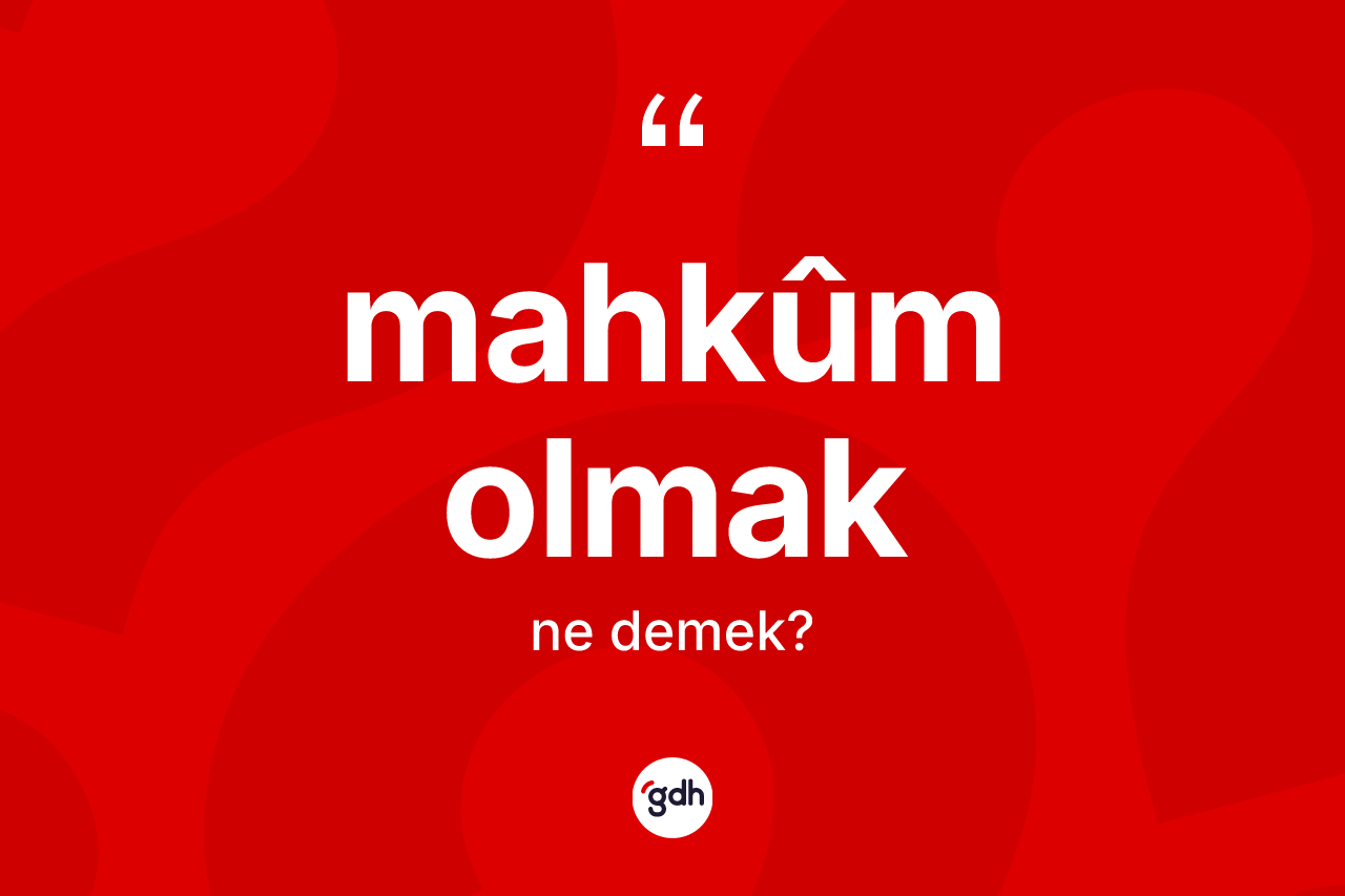 Mahkûm olmak ifadesinin anlamı nedir?
