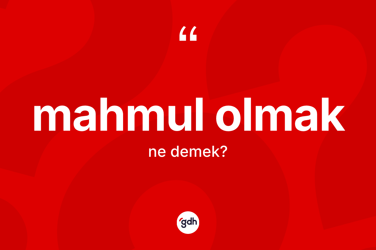 Mahmul olmak ifadesinin kısaca anlamı nedir?