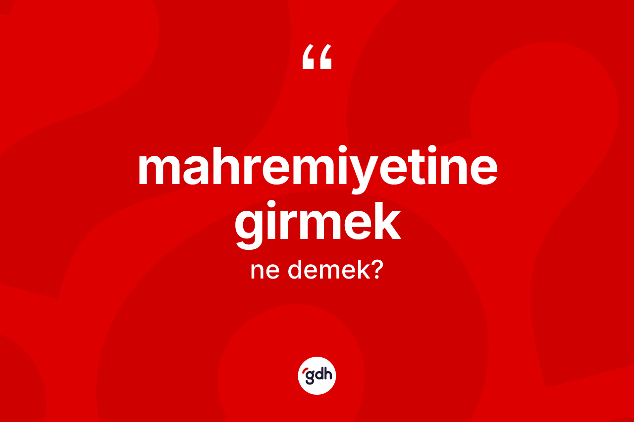 Mahremiyetine girmek ifadesinin anlamı nedir?