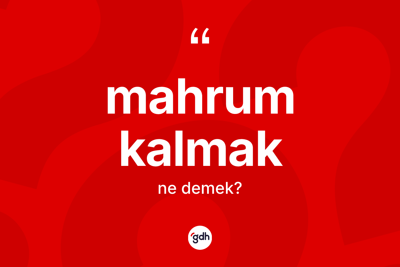 Mahrum kalmak ifadesinin kısaca anlamı nedir?