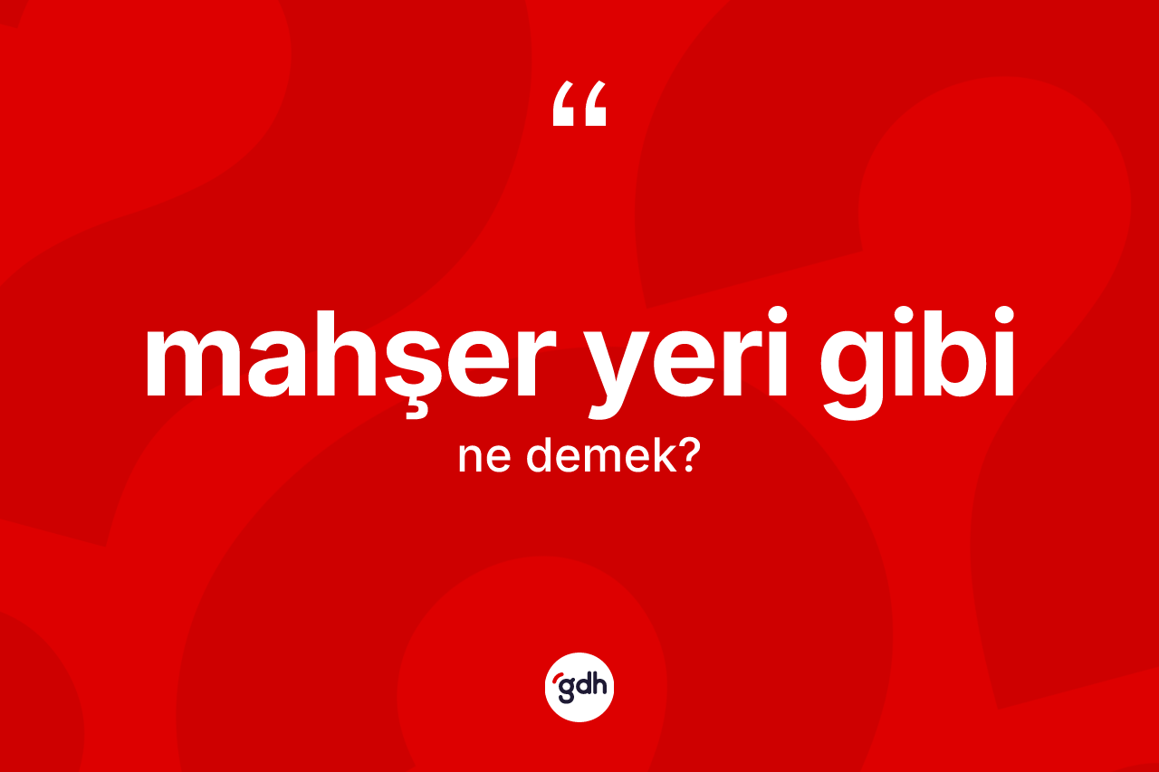 Mahşer yeri gibi ne demek?