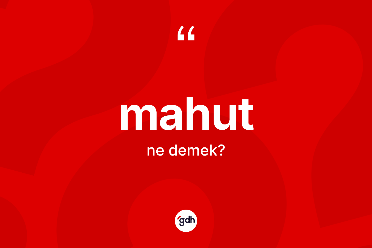 Mahut kelimesi ne anlama gelir? Mahutun halk arasındaki kullanımı nasıldır?