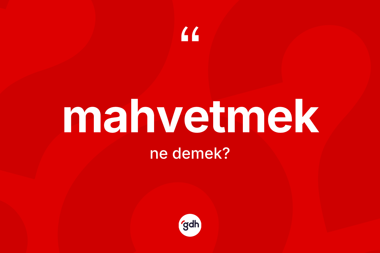Mahvetmek kelimesinin anlamı nedir?
