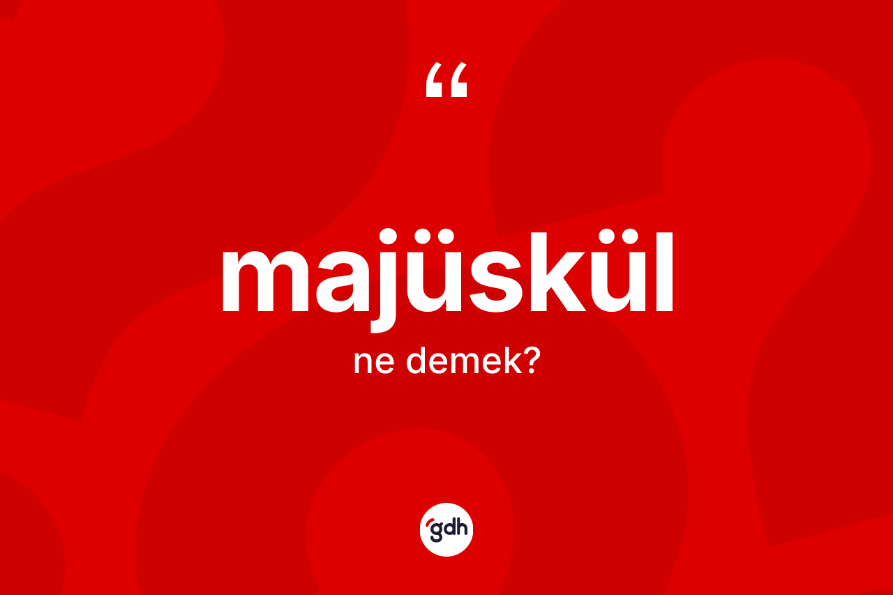 Majüskül kelimesinin anlamı nedir? Majüskülün halk arasındaki kullanımı nasıldır?
