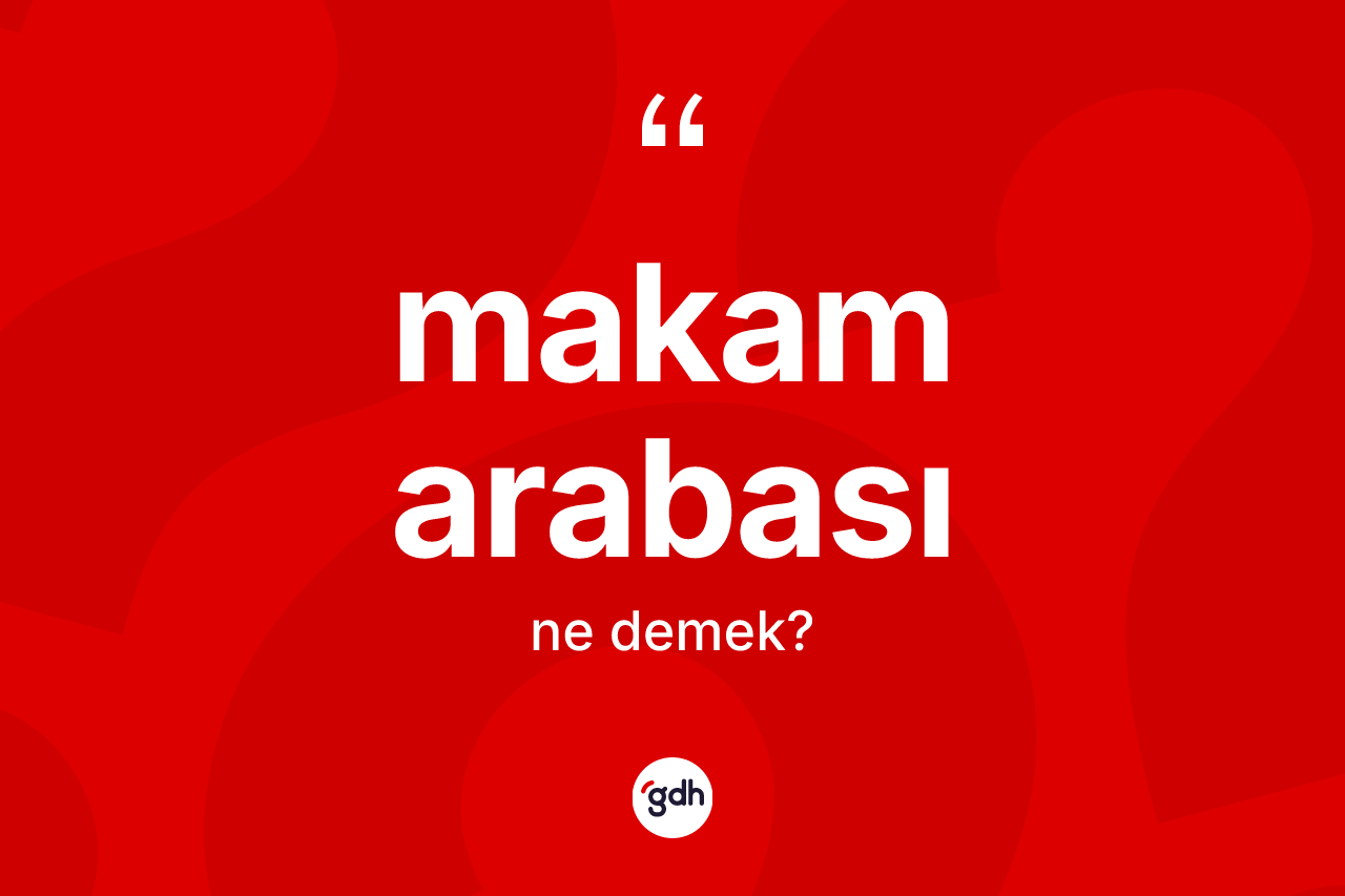 Makam arabası kelimesinin anlamı nedir?