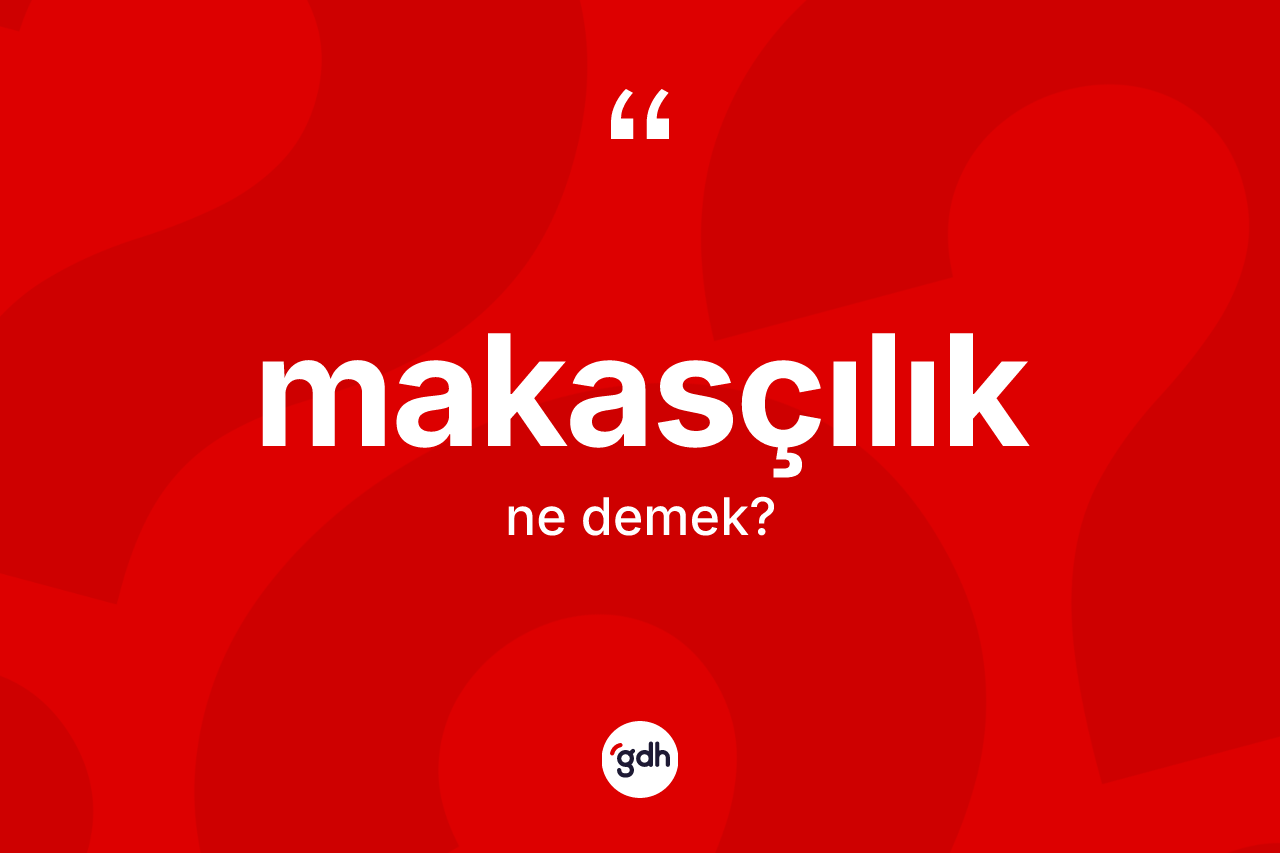 Makasçılık kelimesi ne anlama gelir?
