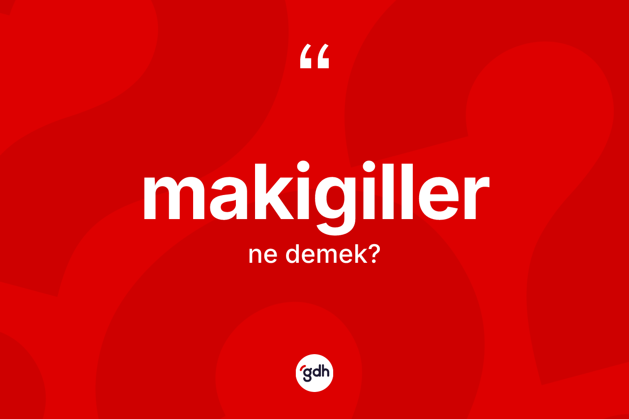 Makigiller nedir?