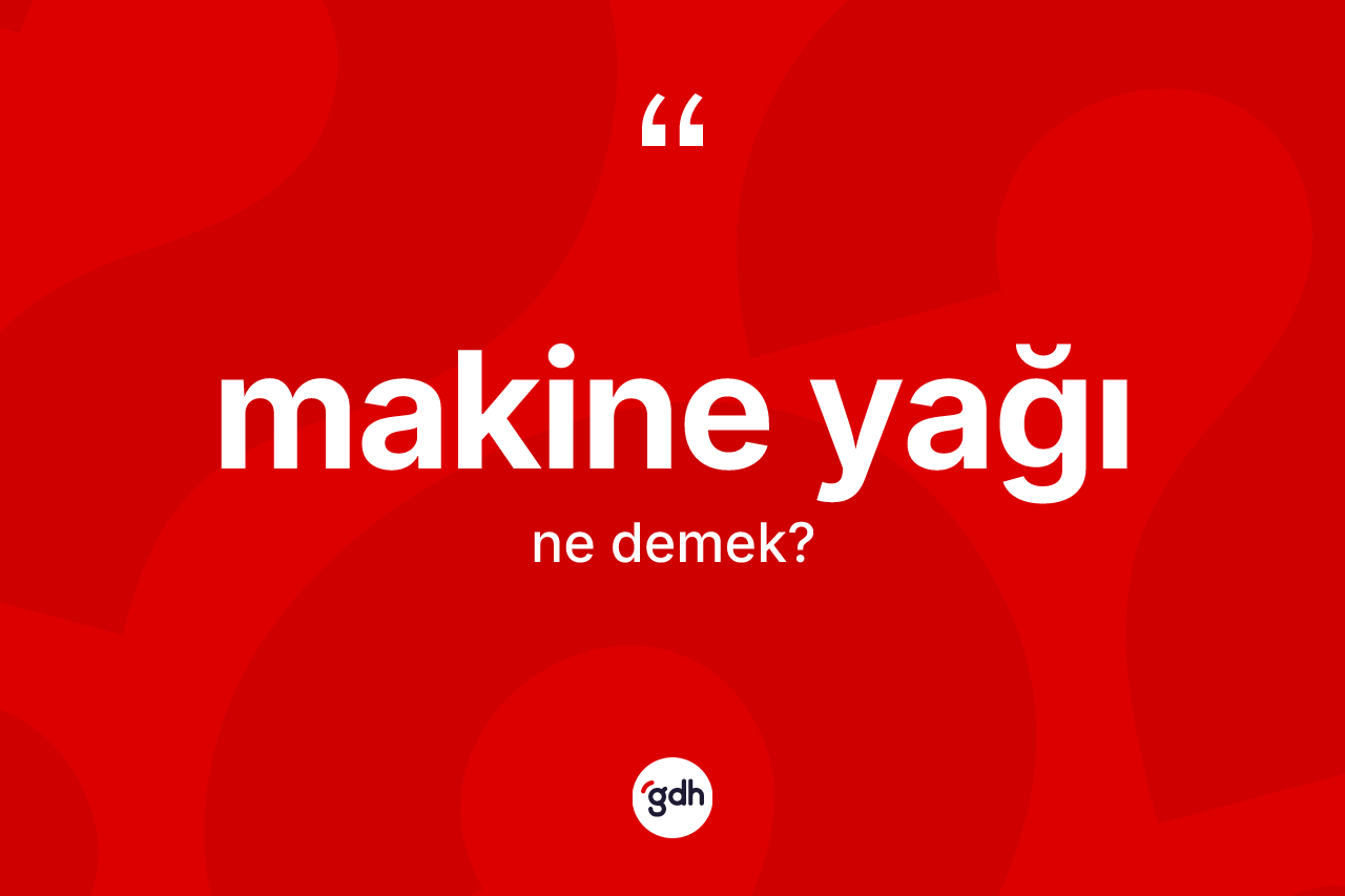Makine yağı kelimesi ne anlama gelir?