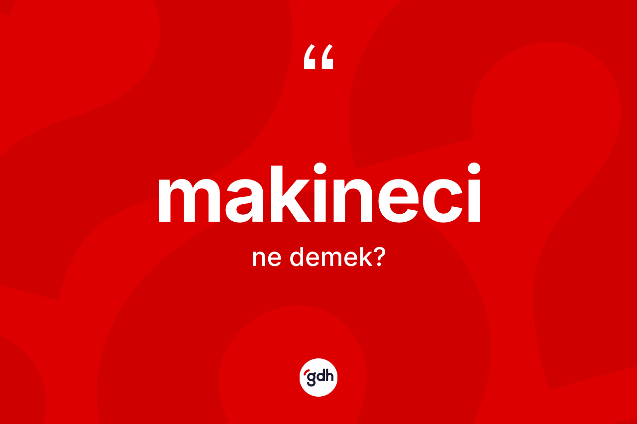 Makineci kelimesinin anlamı nedir?