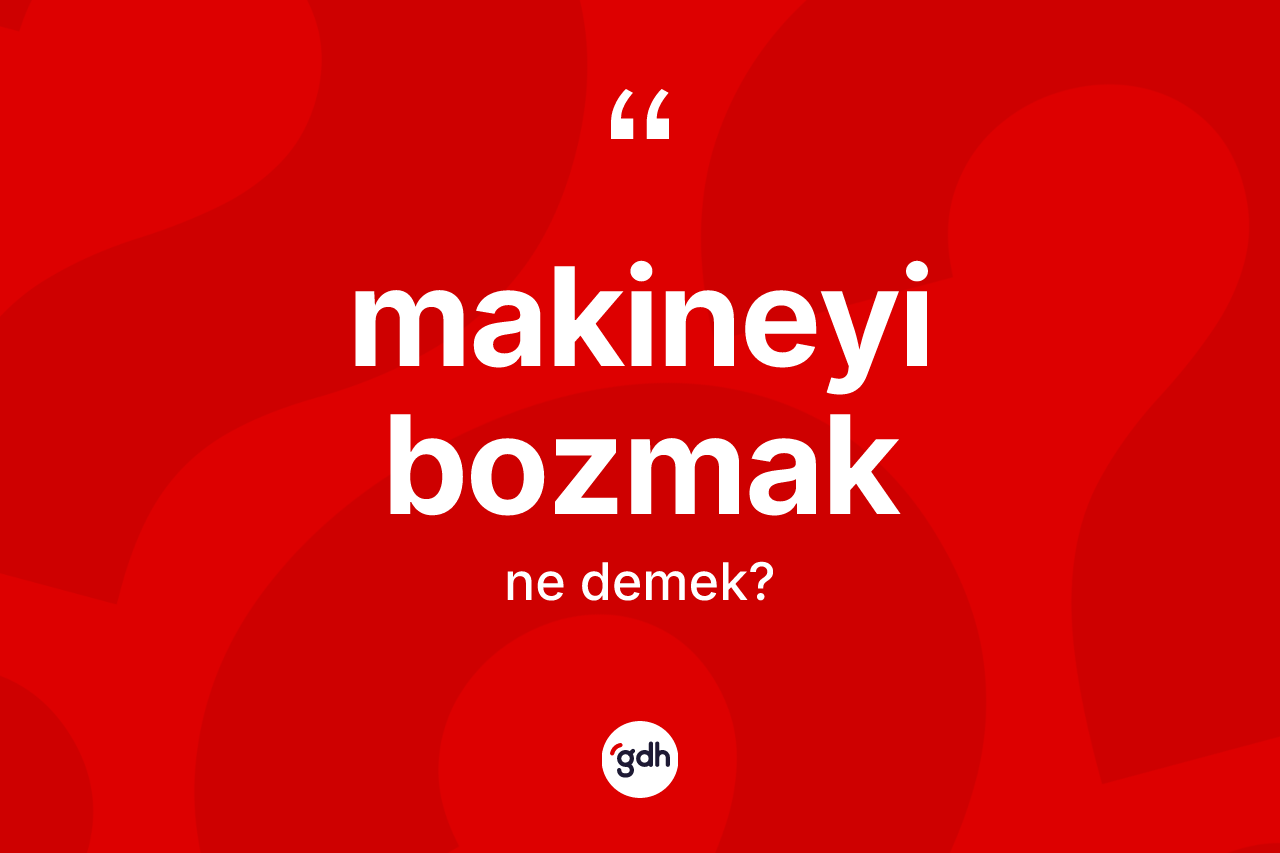 Makineyi bozmak sözü neyi anlatır?