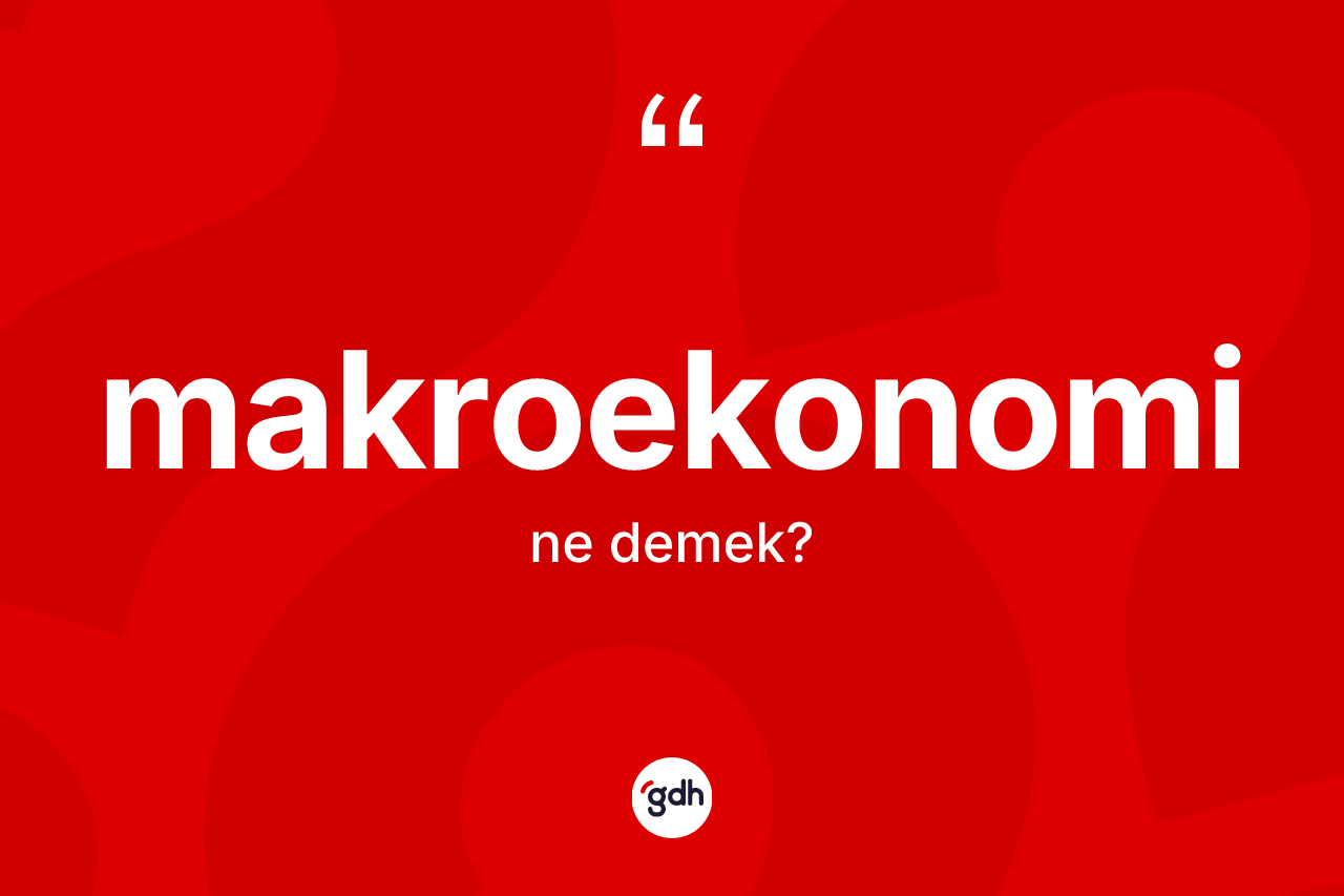 Makroekonomi kelimesi ne demek? Makroekonominin sözlükteki anlamı nedir?