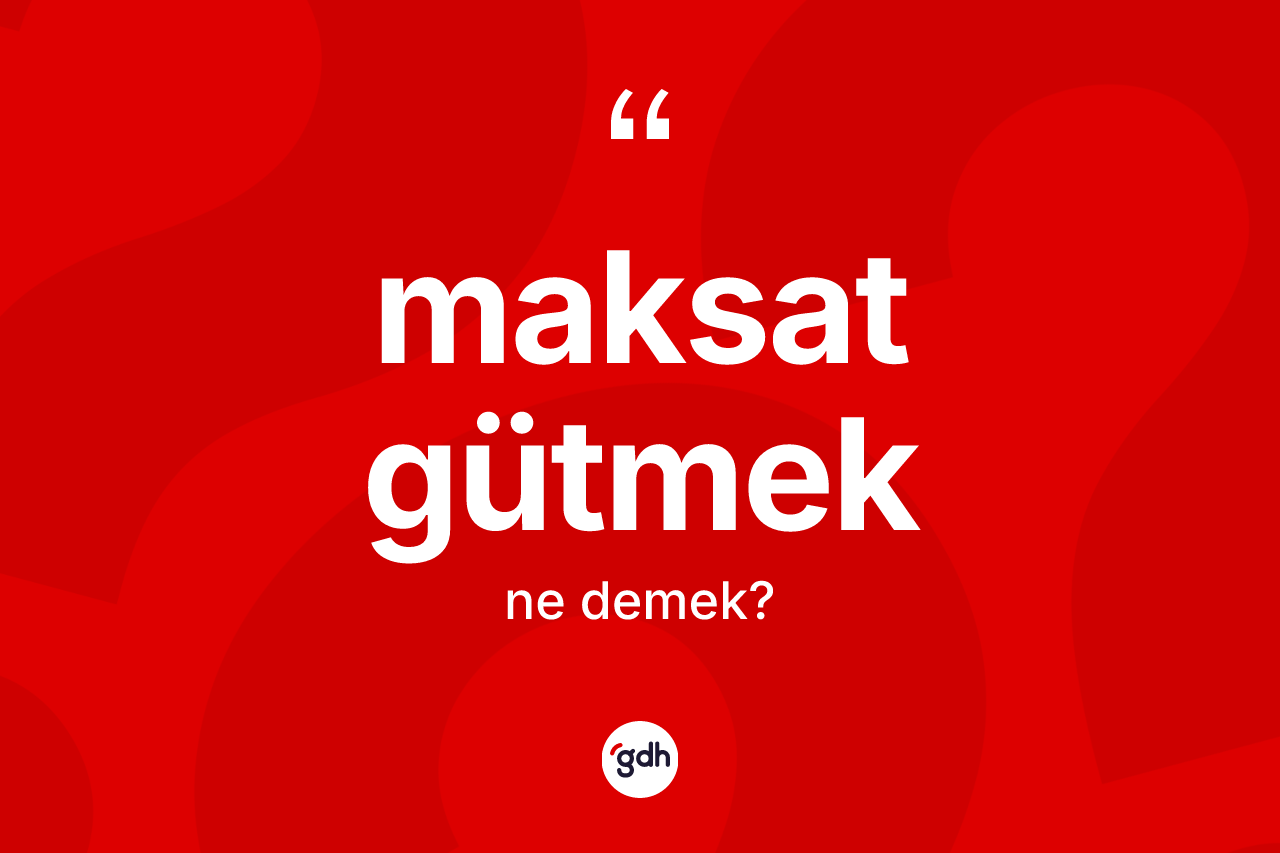 Maksat gütmek sözü neyi anlatır?