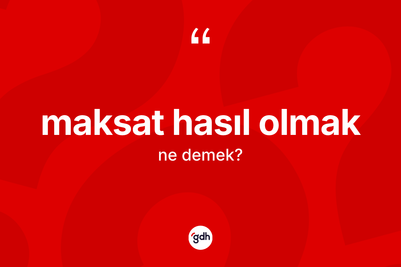 Maksat hasıl olmak ifadesinin kısaca tanımı nedir?