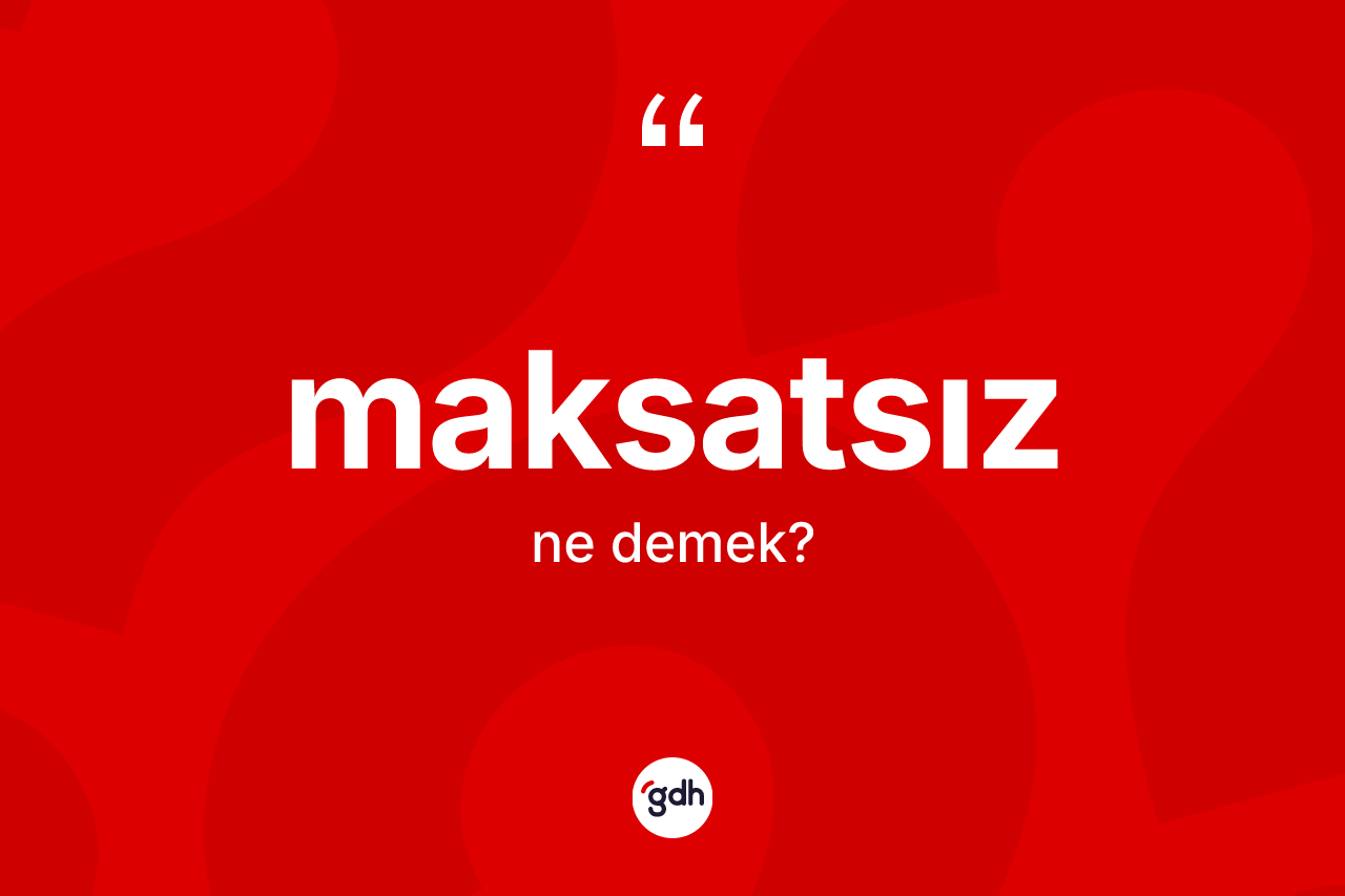 Maksatsız kelimesinin anlamı nedir?