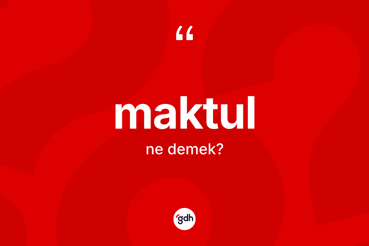 Maktul kelimesi ne anlama gelir? Maktulun TDK'ya göre anlamı nedir?
