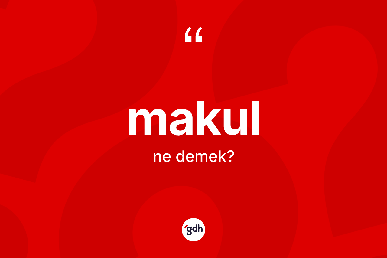 Makul ne demek?
