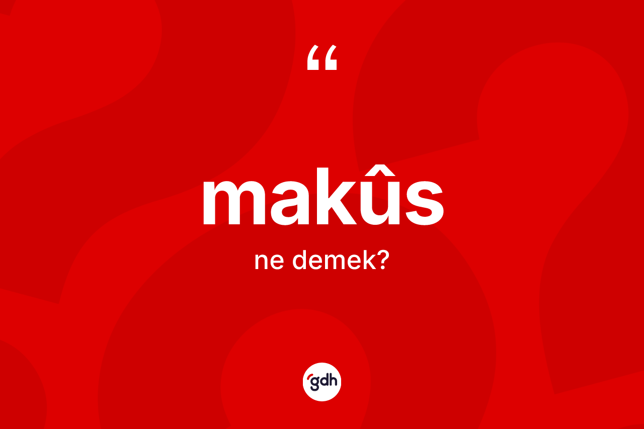 Makûs kelimesinin tanımı nedir? Makûs kelimesinin TDK'ya göre açıklaması nedir?