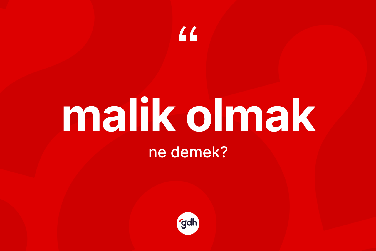 Malik olmak ne anlama gelir? Malik olmak sözü hangi durumlarda kullanılır?