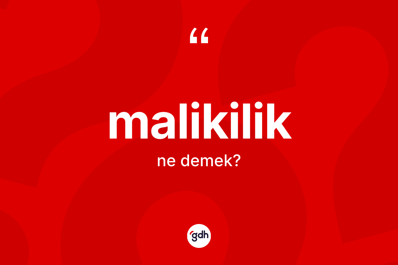 Malikilik kelimesinin anlamı nedir? Malikilik'in halk arasındaki kullanımı nasıldır?