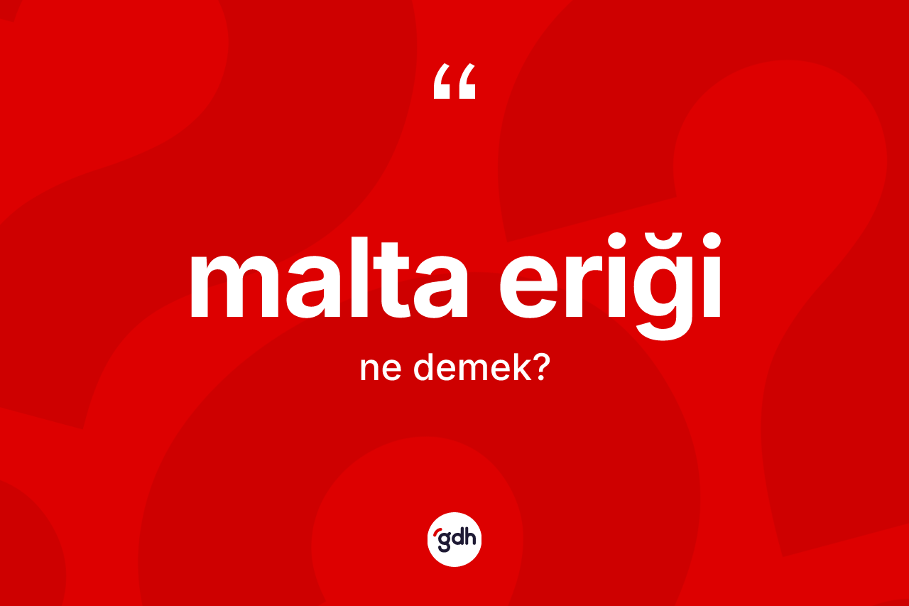 Malta eriği kelimesinin anlamı nedir?