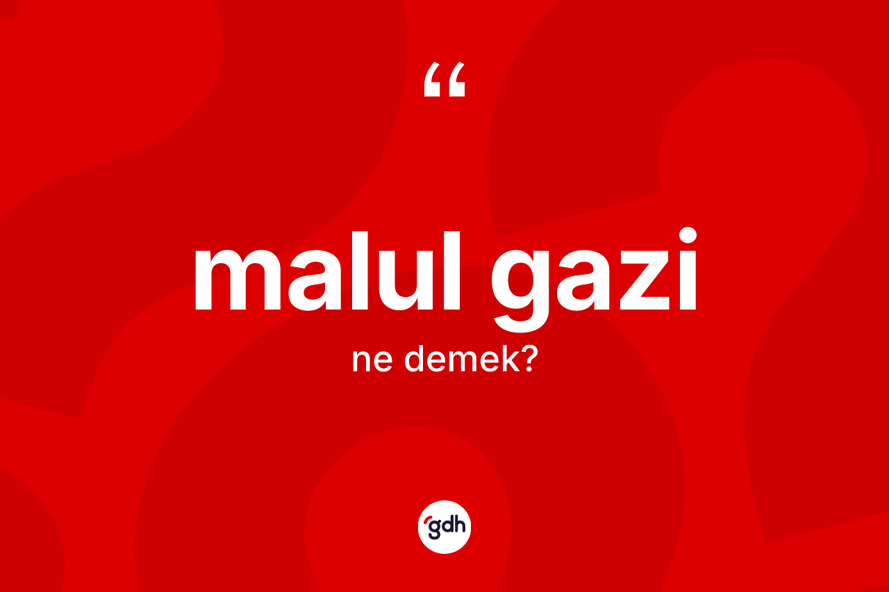 Malul gazi kelimesinin sözlükteki tanımı nedir? Malul gazinin TDK'ya göre anlamı nedir?