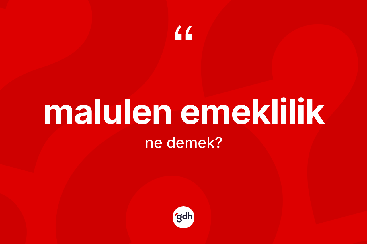 Malulen emeklilik kelimesi nedir? Malulen emekliliğin TDK'ya göre anlamı nedir?