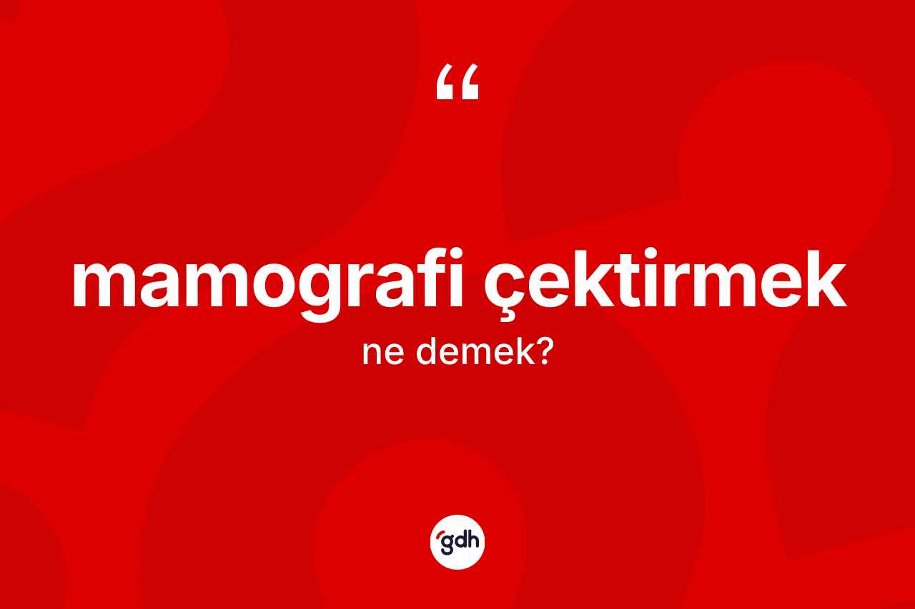 Mamografi çektirmek ifadesinin kısaca tanımı nedir?