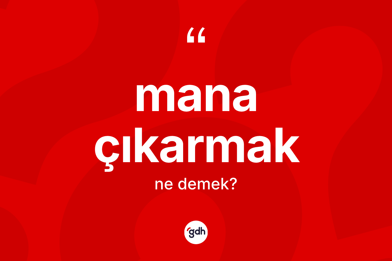 Mana çıkarmak ne demektir? Mana çıkarmak sözünün TDK anlamı nedir?