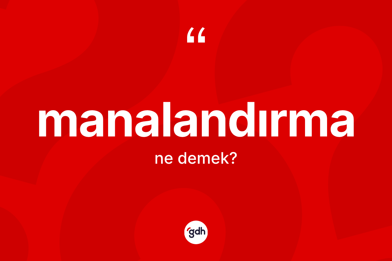 Manalandırma kelimesi ne anlama gelir? Manalandırma kelimesinin kaç farklı anlamı var?