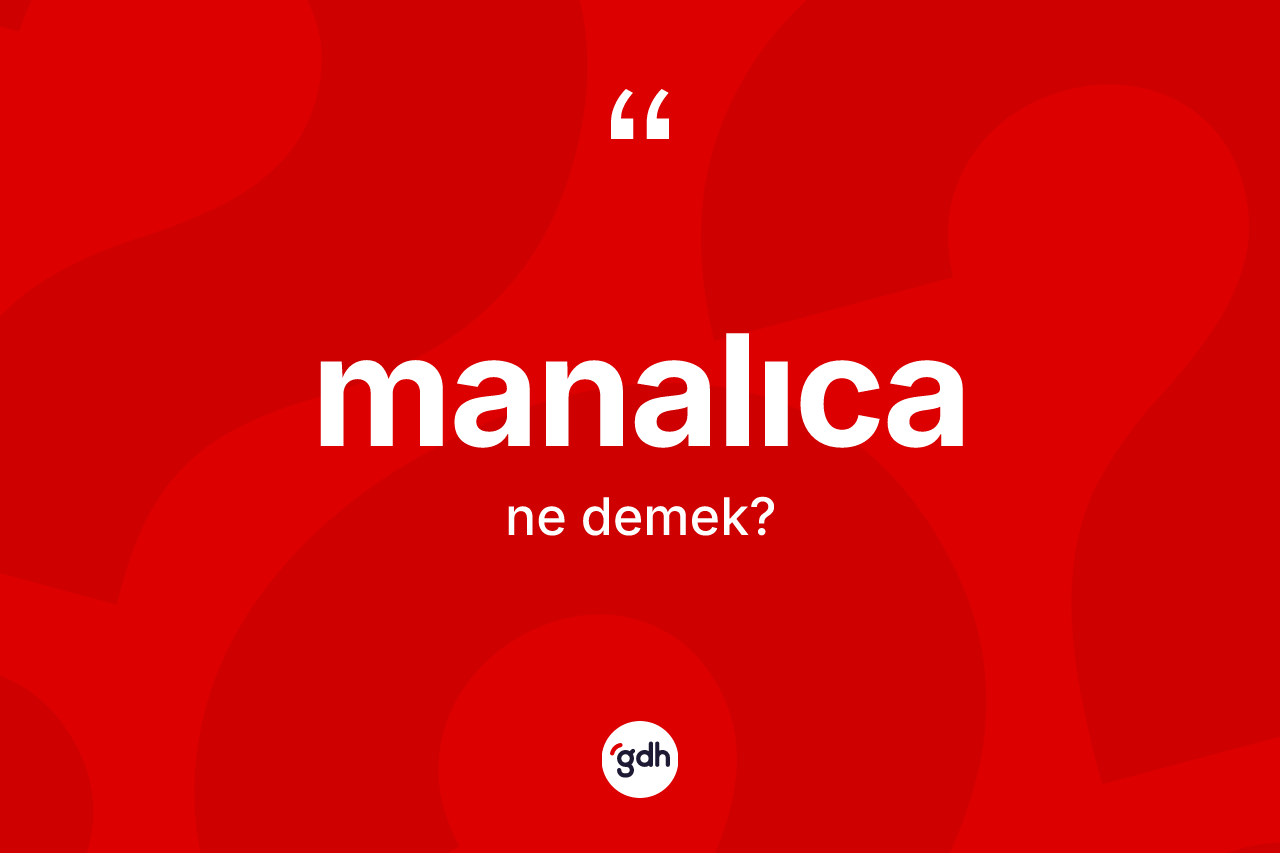 Manalıca kelimesinin anlamı nedir? Manalıcanın sözlükteki anlamı nedir?