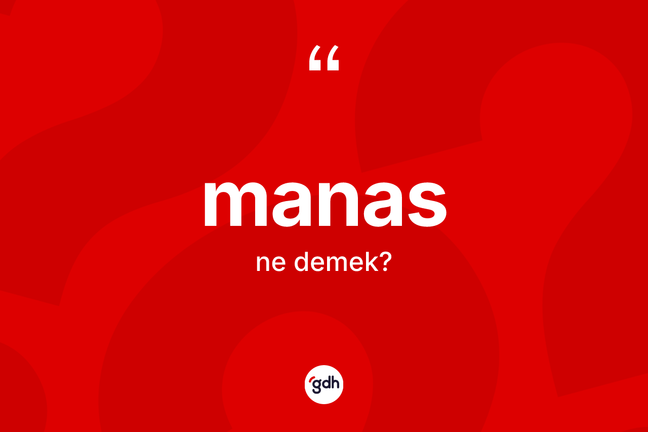 Manas kelimesi nedir? Manasın sözlükteki anlamı nedir?